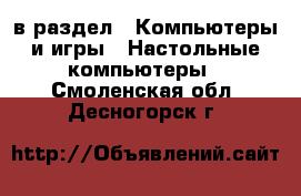  в раздел : Компьютеры и игры » Настольные компьютеры . Смоленская обл.,Десногорск г.